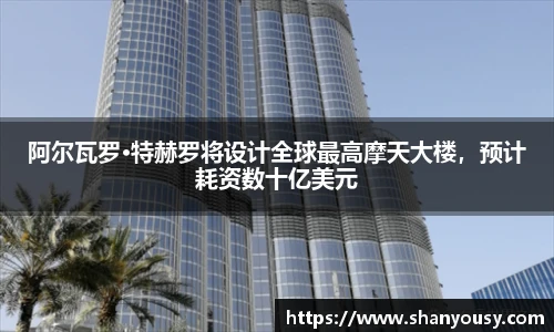 阿尔瓦罗·特赫罗将设计全球最高摩天大楼，预计耗资数十亿美元