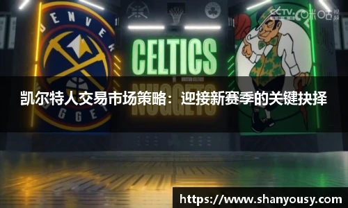 凯尔特人交易市场策略：迎接新赛季的关键抉择