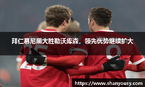 拜仁慕尼黑大胜勒沃库森，领先优势继续扩大