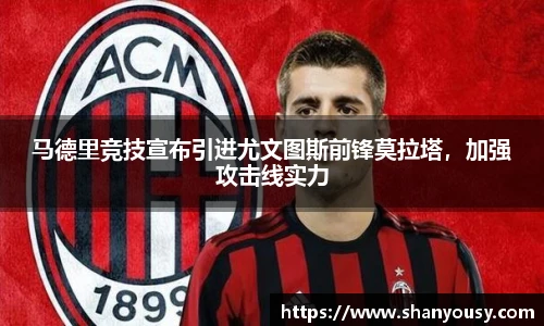 马德里竞技宣布引进尤文图斯前锋莫拉塔，加强攻击线实力