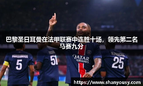 巴黎圣日耳曼在法甲联赛中连胜十场，领先第二名马赛九分