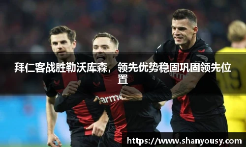 拜仁客战胜勒沃库森，领先优势稳固巩固领先位置