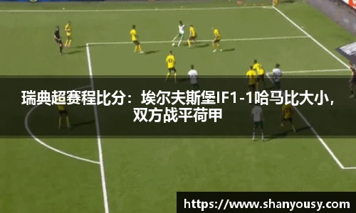 瑞典超赛程比分：埃尔夫斯堡IF1-1哈马比大小，双方战平荷甲