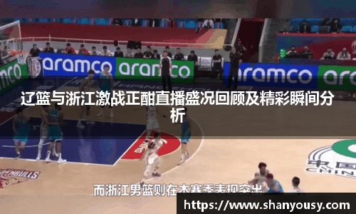辽篮与浙江激战正酣直播盛况回顾及精彩瞬间分析