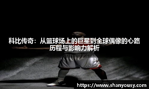 科比传奇：从篮球场上的巨星到全球偶像的心路历程与影响力解析