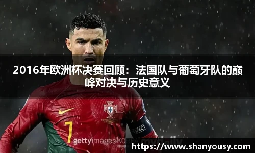 2016年欧洲杯决赛回顾：法国队与葡萄牙队的巅峰对决与历史意义