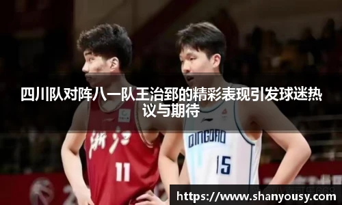 四川队对阵八一队王治郅的精彩表现引发球迷热议与期待
