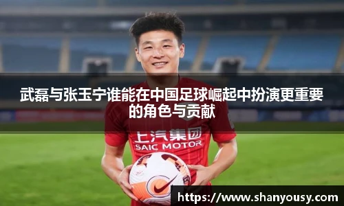 武磊与张玉宁谁能在中国足球崛起中扮演更重要的角色与贡献