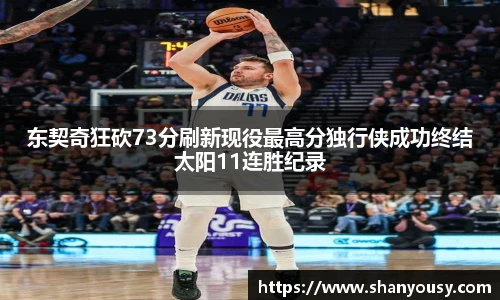 东契奇狂砍73分刷新现役最高分独行侠成功终结太阳11连胜纪录