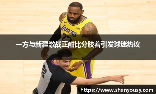 一方与新疆激战正酣比分胶着引发球迷热议