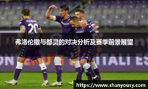 弗洛伦撒与都灵的对决分析及赛季前景展望