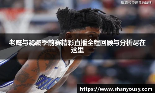 老鹰与鹈鹕季前赛精彩直播全程回顾与分析尽在这里