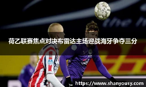 荷乙联赛焦点对决布雷达主场迎战海牙争夺三分