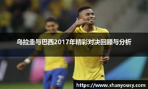 乌拉圭与巴西2017年精彩对决回顾与分析