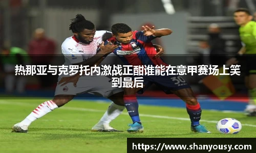 热那亚与克罗托内激战正酣谁能在意甲赛场上笑到最后